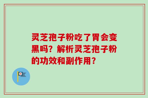 灵芝孢子粉吃了胃会变黑吗？解析灵芝孢子粉的功效和副作用？
