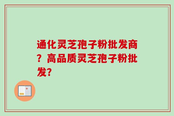 通化灵芝孢子粉批发商？高品质灵芝孢子粉批发？
