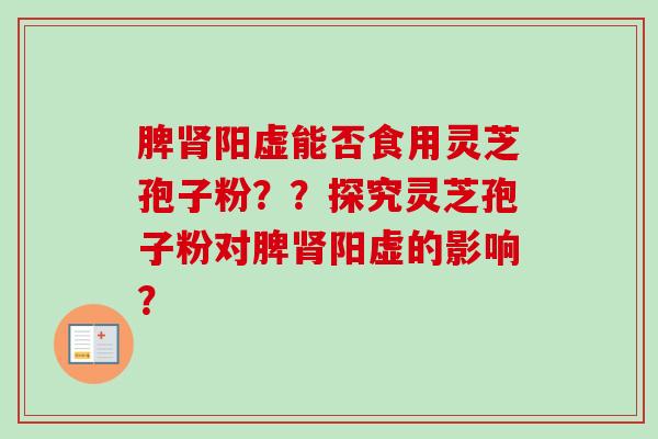 脾阳虚能否食用灵芝孢子粉??探究灵芝孢子粉对脾阳虚的影响? 脾阳虚能否食用灵芝孢子粉??探究灵芝孢子粉对脾阳虚的影响?