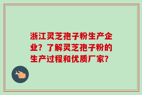 浙江灵芝孢子粉生产企业?了解灵芝孢子粉的生产过程和优质厂家? 浙江灵芝孢子粉生产企业?了解灵芝孢子粉的生产过程和优质厂家?