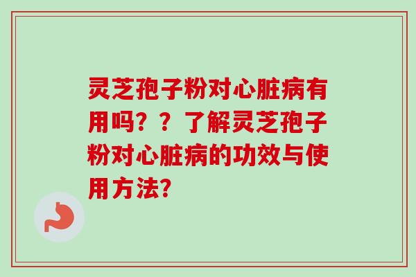 灵芝孢子粉对有用吗??了解灵芝孢子粉对的功效与使用方法? 灵芝孢子粉对有用吗??了解灵芝孢子粉对的功效与使用方法?