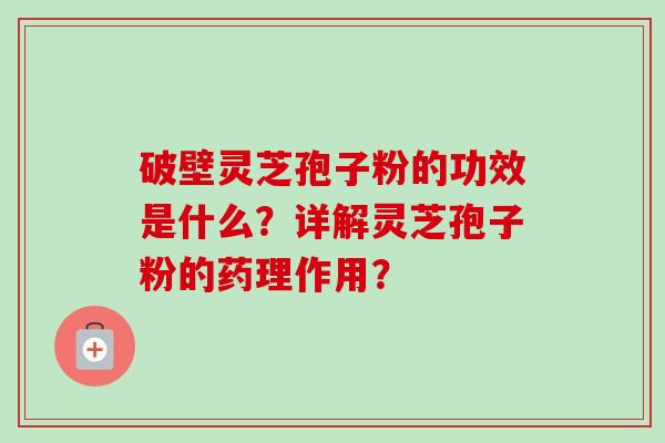 破壁灵芝孢子粉的功效是什么？详解灵芝孢子粉的药理作用？