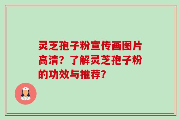 灵芝孢子粉宣传画图片高清?了解灵芝孢子粉的功效与推荐? 灵芝孢子粉宣传画图片高清?了解灵芝孢子粉的功效与推荐?
