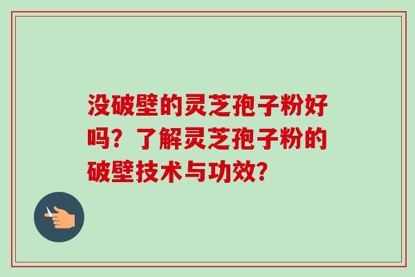 没破壁的灵芝孢子粉好吗？了解灵芝孢子粉的破壁技术与功效？