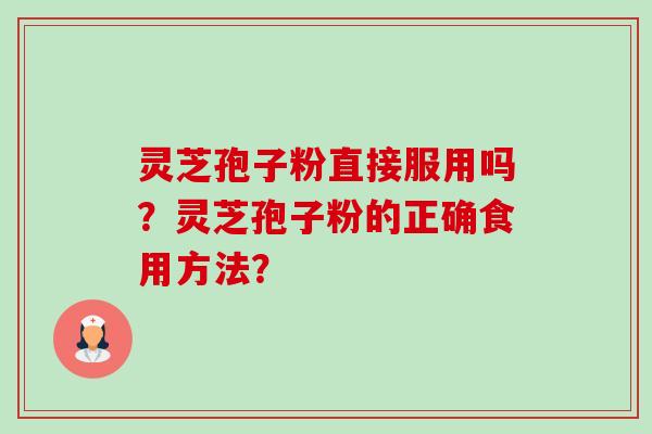 灵芝孢子粉直接服用吗?灵芝孢子粉的正确食用方法? 灵芝孢子粉直接服用吗?灵芝孢子粉的正确食用方法?
