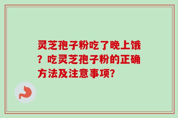 灵芝孢子粉吃了晚上饿？吃灵芝孢子粉的正确方法及注意事项？