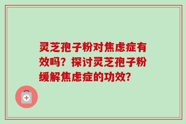 灵芝孢子粉对症有效吗?探讨灵芝孢子粉缓解症的功效? 灵芝孢子粉对症有效吗?探讨灵芝孢子粉缓解症的功效?