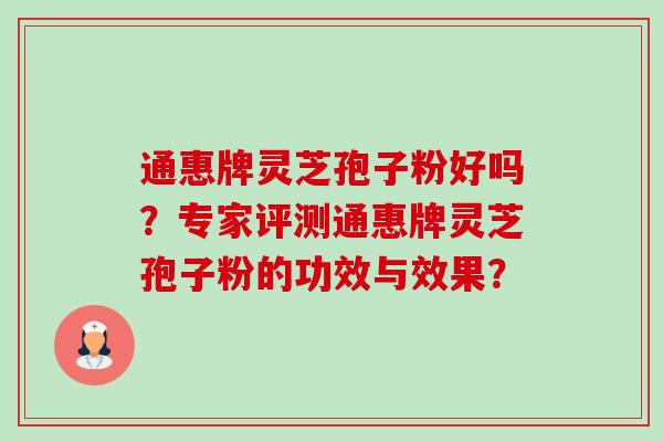 通惠牌灵芝孢子粉好吗？专家评测通惠牌灵芝孢子粉的功效与效果？