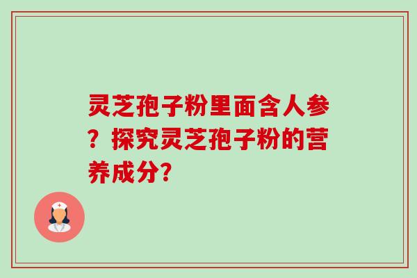 灵芝孢子粉里面含人参？探究灵芝孢子粉的营养成分？