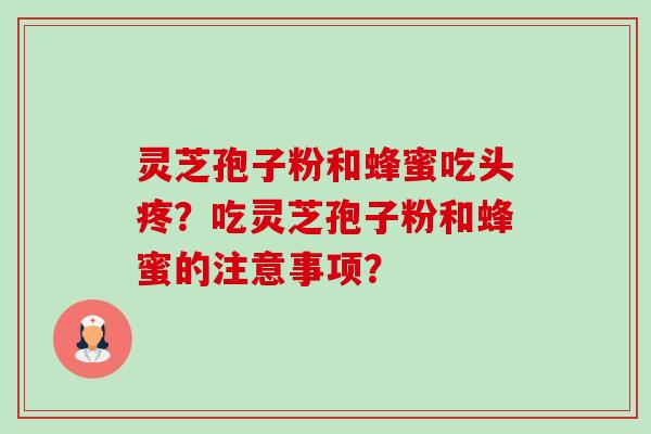 灵芝孢子粉和蜂蜜吃头疼？吃灵芝孢子粉和蜂蜜的注意事项？
