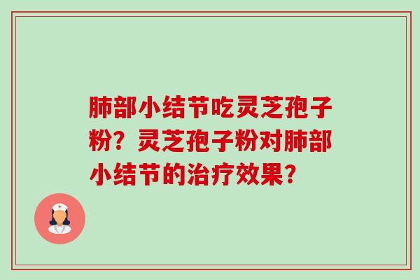 部小结节吃灵芝孢子粉？灵芝孢子粉对部小结节的效果？