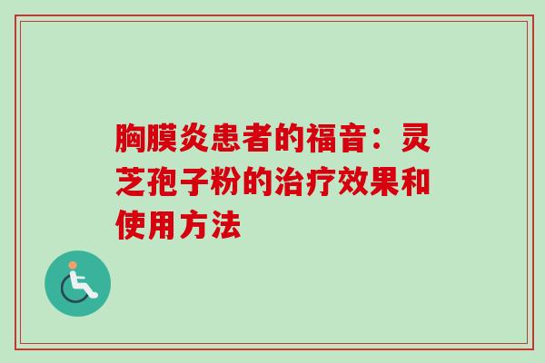 胸膜炎患者的福音：灵芝孢子粉的效果和使用方法