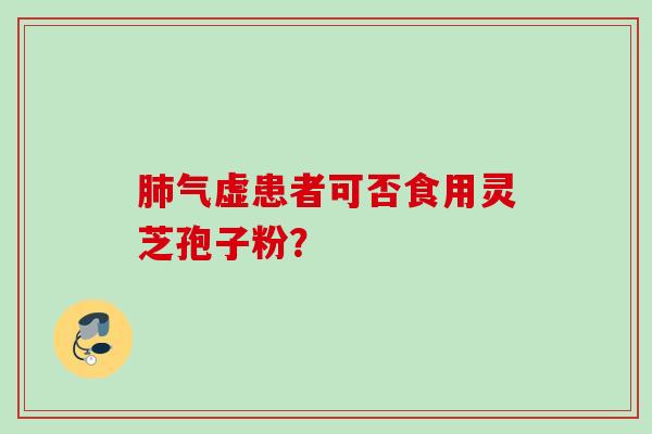 气虚患者可否食用灵芝孢子粉？