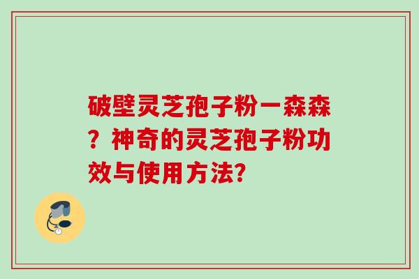 破壁灵芝孢子粉一森森？神奇的灵芝孢子粉功效与使用方法？