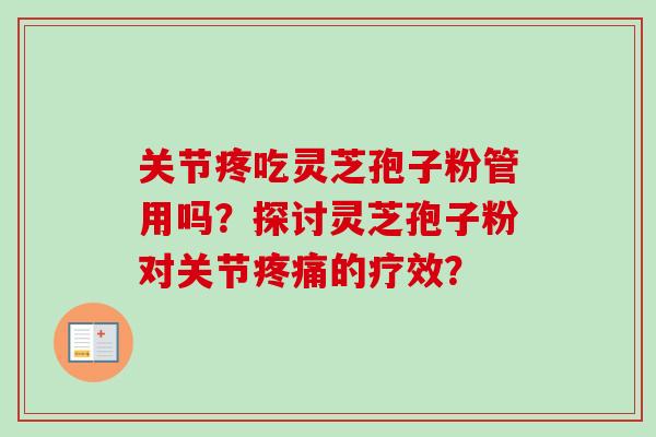 关节疼吃灵芝孢子粉管用吗?探讨灵芝孢子粉对关节的疗效? 关节疼吃灵芝孢子粉管用吗?探讨灵芝孢子粉对关节的疗效?