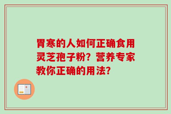 胃寒的人如何正确食用灵芝孢子粉?营养专家教你正确的用法? 胃寒的人如何正确食用灵芝孢子粉?营养专家教你正确的用法?