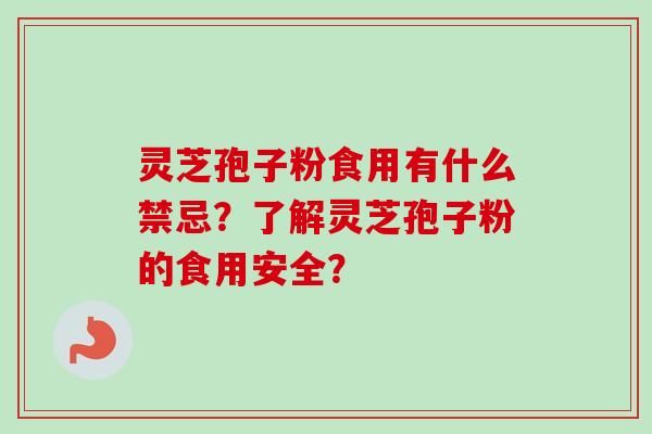 灵芝孢子粉食用有什么禁忌?了解灵芝孢子粉的食用安全? 灵芝孢子粉食用有什么禁忌?了解灵芝孢子粉的食用安全?
