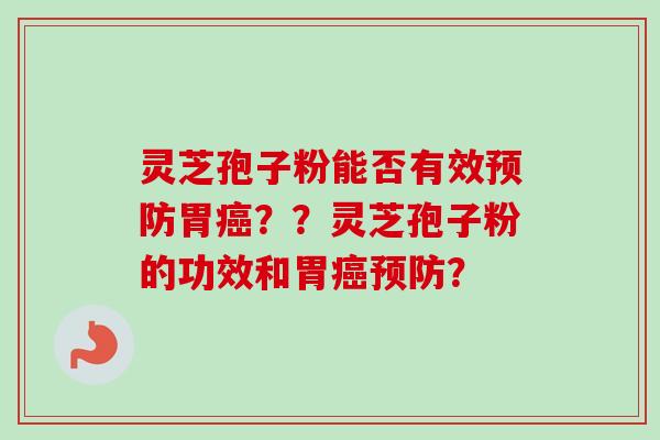 灵芝孢子粉能否有效胃??灵芝孢子粉的功效和胃? 灵芝孢子粉能否有效胃??灵芝孢子粉的功效和胃?