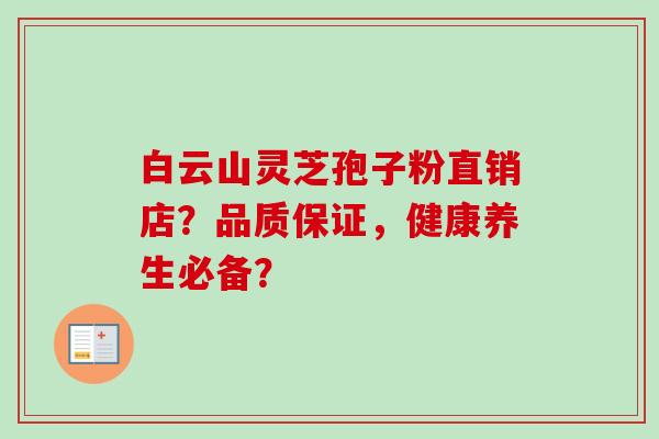 白云山灵芝孢子粉直销店?品质保证,健康养生必备? 白云山灵芝孢子粉直销店?品质保证,健康养生必备?