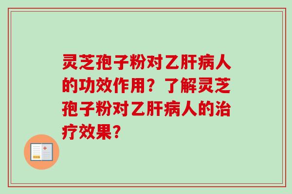灵芝孢子粉对乙人的功效作用?了解灵芝孢子粉对乙人的效果? 灵芝孢子粉对乙人的功效作用?了解灵芝孢子粉对乙人的效果?
