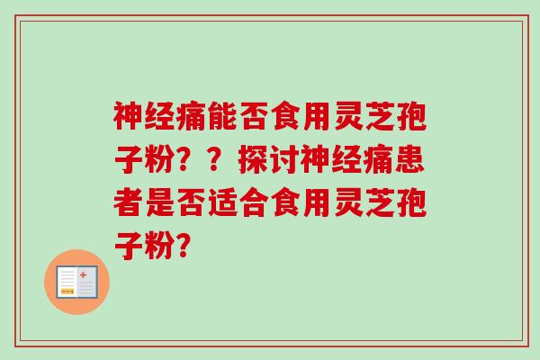 痛能否食用灵芝孢子粉？？探讨痛患者是否适合食用灵芝孢子粉？