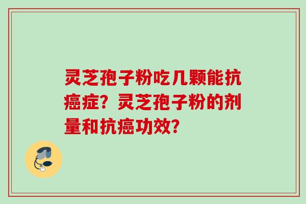 灵芝孢子粉吃几颗能抗症?灵芝孢子粉的剂量和抗功效? 灵芝孢子粉吃几颗能抗症?灵芝孢子粉的剂量和抗功效?