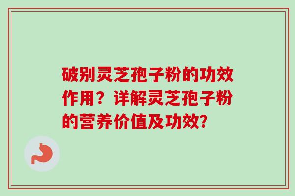 破别灵芝孢子粉的功效作用？详解灵芝孢子粉的营养价值及功效？