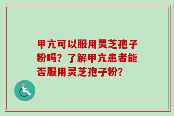 甲亢可以服用灵芝孢子粉吗?了解甲亢患者能否服用灵芝孢子粉? 甲亢可以服用灵芝孢子粉吗?了解甲亢患者能否服用灵芝孢子粉?