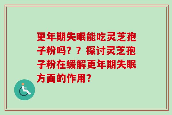 能吃灵芝孢子粉吗??探讨灵芝孢子粉在缓解方面的作用? 能吃灵芝孢子粉吗??探讨灵芝孢子粉在缓解方面的作用?