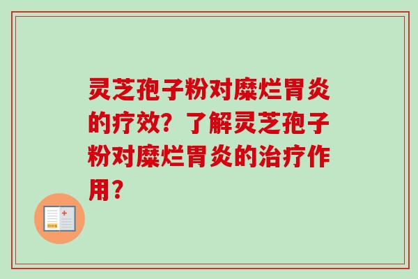 灵芝孢子粉对糜烂的疗效？了解灵芝孢子粉对糜烂的作用？