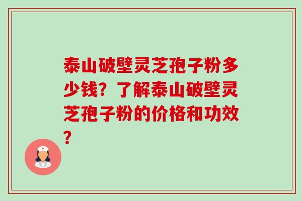 泰山破壁灵芝孢子粉多少钱?了解泰山破壁灵芝孢子粉的价格和功效? 泰山破壁灵芝孢子粉多少钱?了解泰山破壁灵芝孢子粉的价格和功效?