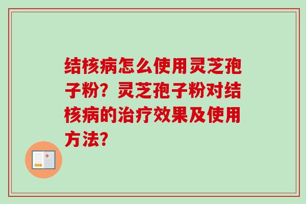 结核怎么使用灵芝孢子粉?灵芝孢子粉对结核的效果及使用方法? 结核怎么使用灵芝孢子粉?灵芝孢子粉对结核的效果及使用方法?