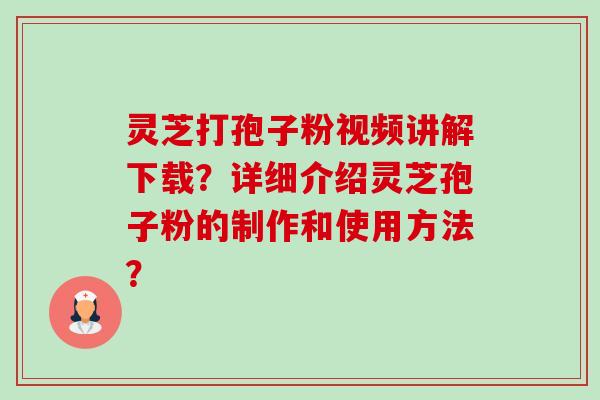 灵芝打孢子粉视频讲解下载?详细介绍灵芝孢子粉的制作和使用方法? 灵芝打孢子粉视频讲解下载?详细介绍灵芝孢子粉的制作和使用方法?