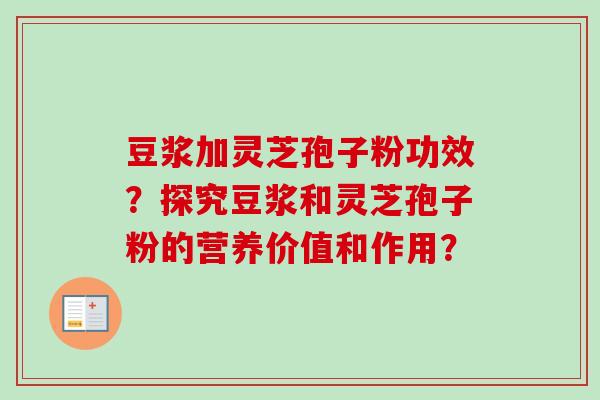 豆浆加灵芝孢子粉功效?探究豆浆和灵芝孢子粉的营养价值和作用? 豆浆加灵芝孢子粉功效?探究豆浆和灵芝孢子粉的营养价值和作用?