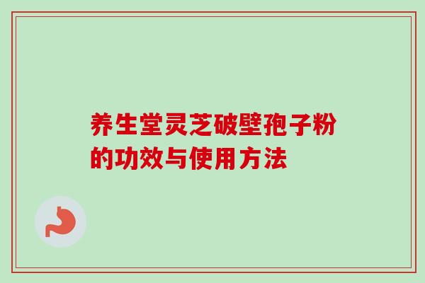 养生堂灵芝破壁孢子粉的功效与使用方法 养生堂灵芝破壁孢子粉的功效与使用方法