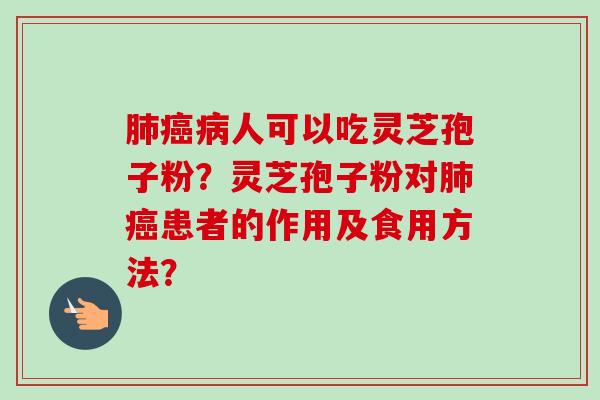 人可以吃灵芝孢子粉？灵芝孢子粉对患者的作用及食用方法？