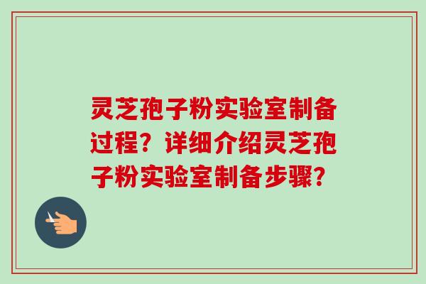 灵芝孢子粉实验室制备过程?详细介绍灵芝孢子粉实验室制备步骤? 灵芝孢子粉实验室制备过程?详细介绍灵芝孢子粉实验室制备步骤?