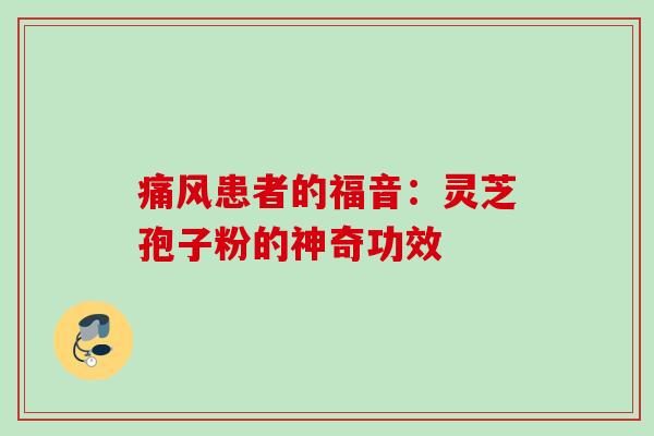 痛风患者的福音：灵芝孢子粉的神奇功效