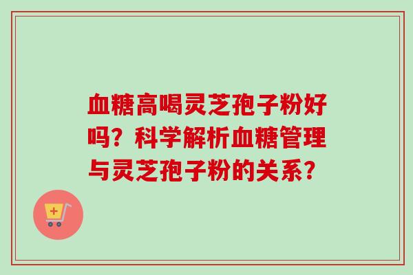 高喝灵芝孢子粉好吗?科学解析管理与灵芝孢子粉的关系? 高喝灵芝孢子粉好吗?科学解析管理与灵芝孢子粉的关系?