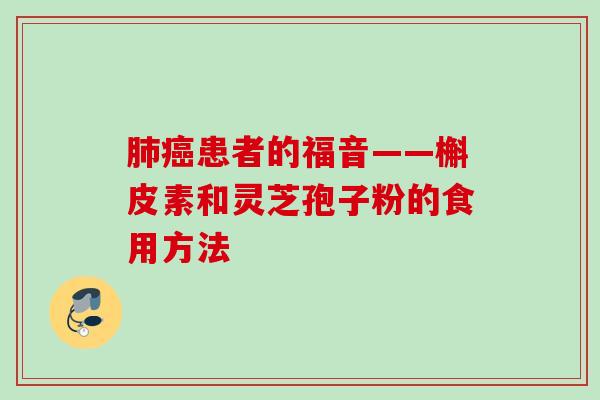 患者的福音——槲皮素和灵芝孢子粉的食用方法