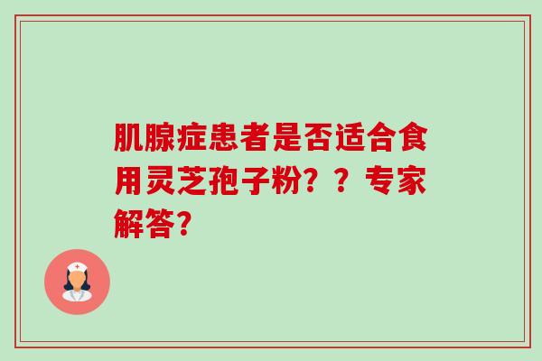肌腺症患者是否适合食用灵芝孢子粉？？专家解答？