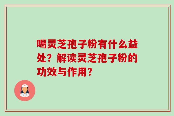 喝灵芝孢子粉有什么益处？解读灵芝孢子粉的功效与作用？