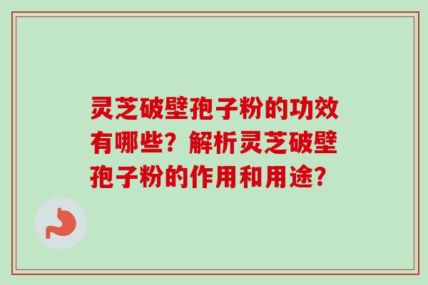 灵芝破壁孢子粉的功效有哪些?解析灵芝破壁孢子粉的作用和用途? 灵芝破壁孢子粉的功效有哪些?解析灵芝破壁孢子粉的作用和用途?