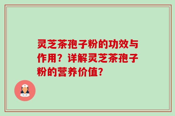 灵芝茶孢子粉的功效与作用?详解灵芝茶孢子粉的营养价值? 灵芝茶孢子粉的功效与作用?详解灵芝茶孢子粉的营养价值?