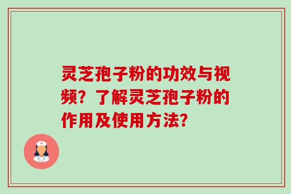 灵芝孢子粉的功效与视频?了解灵芝孢子粉的作用及使用方法? 灵芝孢子粉的功效与视频?了解灵芝孢子粉的作用及使用方法?