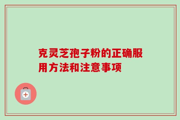 克灵芝孢子粉的正确服用方法和注意事项 克灵芝孢子粉的正确服用方法和注意事项