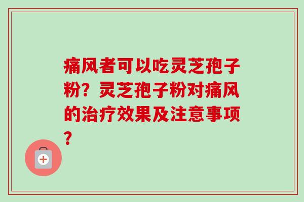 痛风者可以吃灵芝孢子粉?灵芝孢子粉对痛风的效果及注意事项? 痛风者可以吃灵芝孢子粉?灵芝孢子粉对痛风的效果及注意事项?
