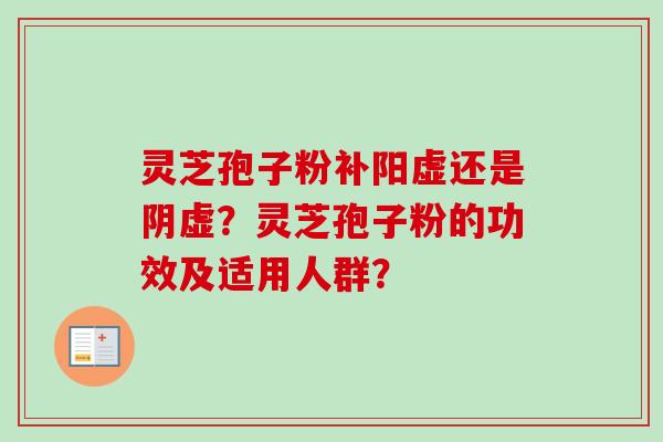 灵芝孢子粉补阳虚还是阴虚？灵芝孢子粉的功效及适用人群？