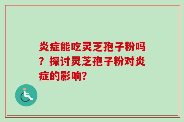 能吃灵芝孢子粉吗？探讨灵芝孢子粉对的影响？