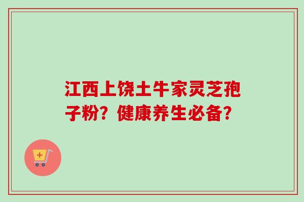 江西上饶土牛家灵芝孢子粉?健康养生必备? 江西上饶土牛家灵芝孢子粉?健康养生必备?